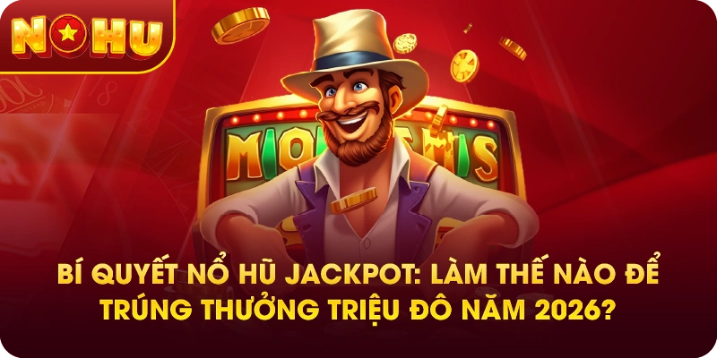Bí Quyết Nổ Hũ Jackpot: Làm Thế Nào Để Trúng Thưởng Triệu Đô Năm 2026?