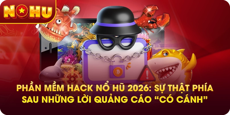 Phần mềm hack nổ hũ 2026: Sự thật phía sau những lời quảng cáo “có cánh”